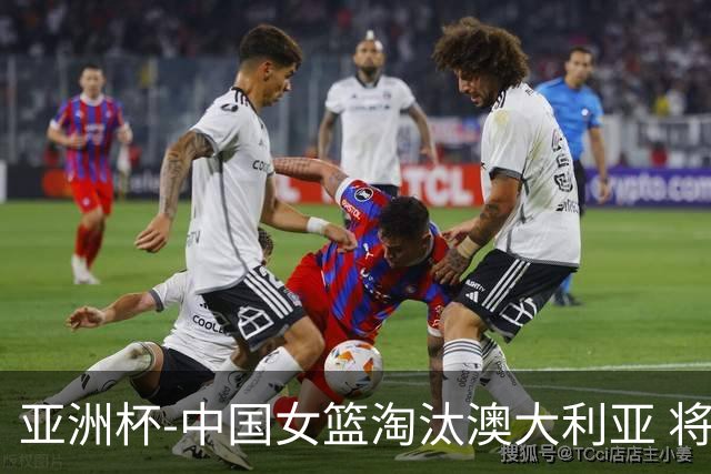 亚洲杯-中国女篮淘汰澳大利亚 将与日本队争冠